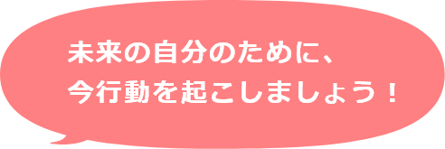 未来の自分のために、今行動を起こしましょう！